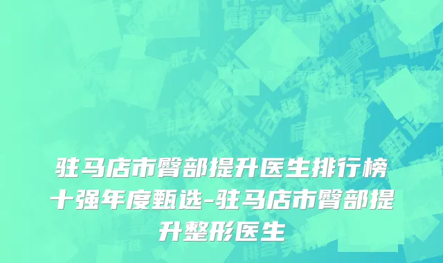 驻马店市臀部提升医生排行榜十强年度甄选-驻马店市臀部提升整形医生