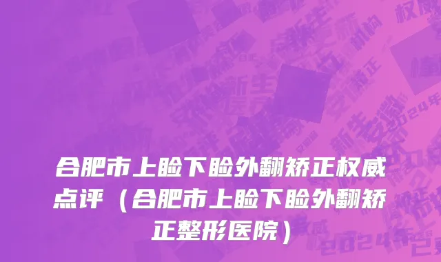 合肥市上睑下睑外翻矫正权威点评（合肥市上睑下睑外翻矫正整形医院）