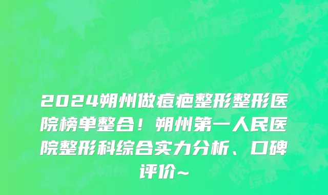 2024朔州做痘疤整形整形医院榜单整合!朔州第一人民医院整形科综合实力分析、口碑评价~