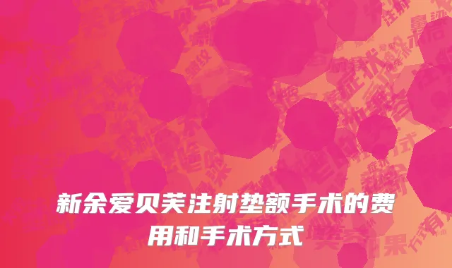 新余爱贝芙注射垫额手术的费用和手术方式