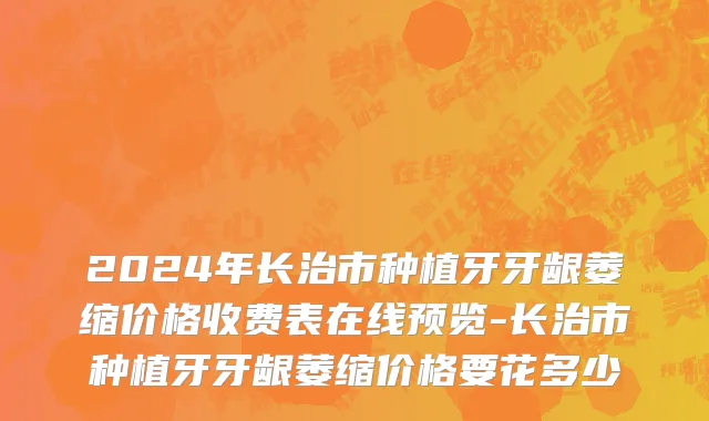 2024年长治市种植牙牙龈萎缩价格收费表在线预览-长治市种植牙牙龈萎缩价格要花多少