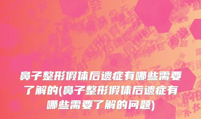 鼻子整形假体后遗症有哪些需要了解的(鼻子整形假体后遗症有哪些需要了解的问题)
