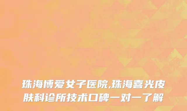 珠海博爱女子医院,珠海喜光皮肤科诊所技术口碑一对一了解