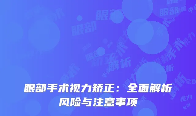 眼部手术视力矫正：全面解析风险与注意事项