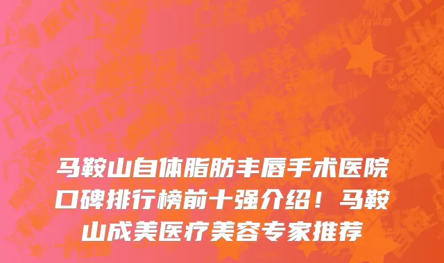马鞍山自体脂肪丰唇手术医院口碑排行榜前十强介绍!马鞍山成美医疗美容专家推荐