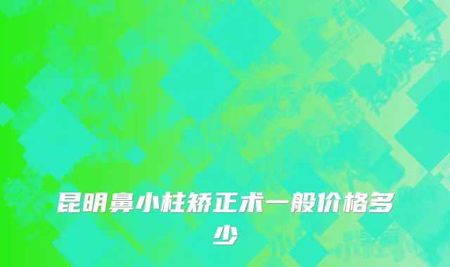 昆明鼻小柱矫正术一般价格多少
