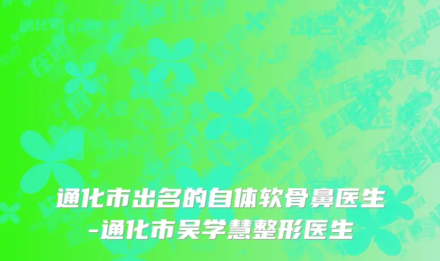 通化市出名的自体软骨鼻医生-通化市吴学慧整形医生
