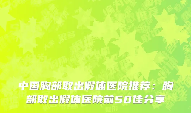 中国胸部取出假体医院推荐：胸部取出假体医院前50佳分享