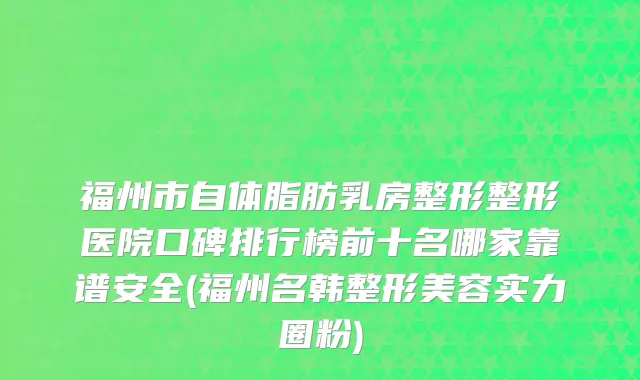 福州市自体脂肪乳房整形整形医院口碑排行榜前十名哪家靠谱安全(福州名韩整形美容实力圈粉)