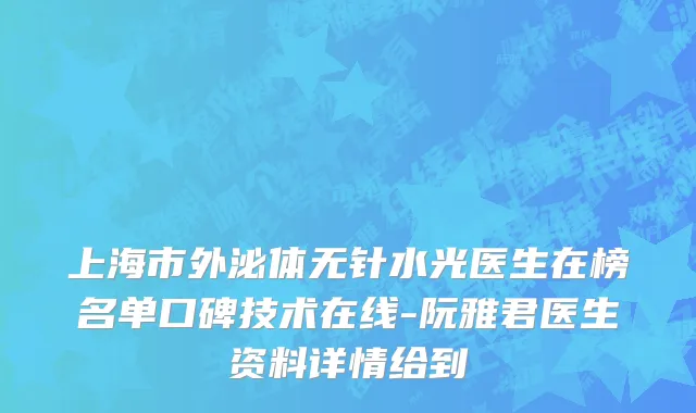 上海市外泌体无针水光医生在榜名单口碑技术在线-阮雅君医生资料详情给到