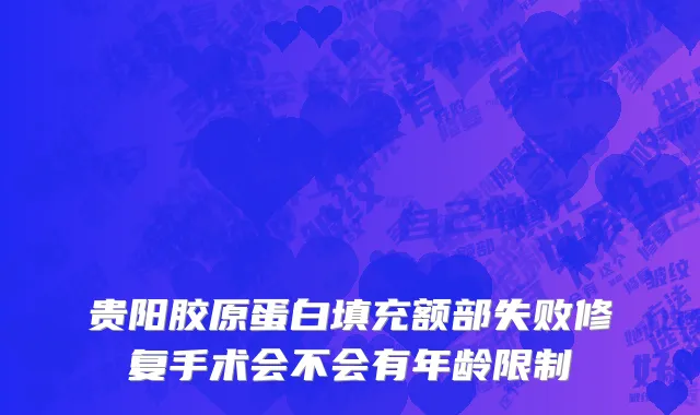 贵阳胶原蛋白填充额部失败修复手术会不会有年龄限制