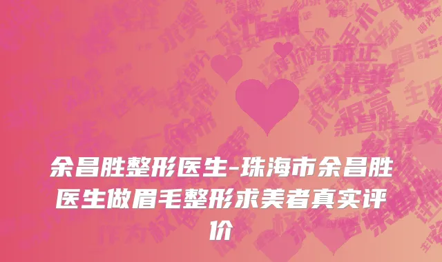 余昌胜整形医生-珠海市余昌胜医生做眉毛整形求美者真实评价