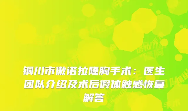铜川市傲诺拉隆胸手术：医生团队介绍及术后假体触感恢复解答