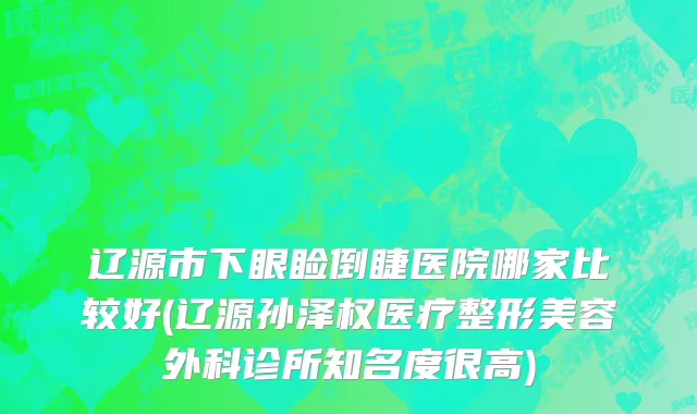 辽源市下眼睑倒睫医院哪家比较好(辽源孙泽权医疗整形美容外科诊所知名度很高)