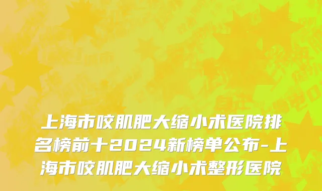 上海市咬肌肥大缩小术医院排名榜前十2024新榜单公布-上海市咬肌肥大缩小术整形医院
