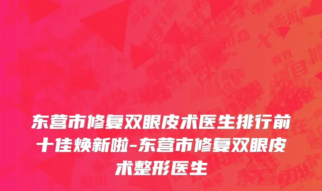 东营市修复双眼皮术医生排行前十佳焕新啦-东营市修复双眼皮术整形医生
