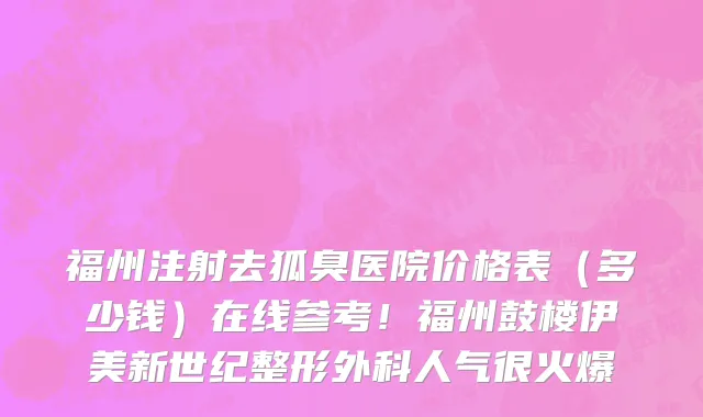 福州注射去狐臭医院价格表(多少钱)在线参考!福州鼓楼伊美新世纪整形外科人气很火爆