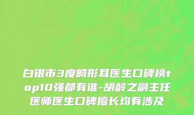 白银市3度畸形耳医生口碑榜top10强都有谁-胡龄之副主任医师医生口碑擅长均有涉及