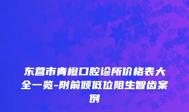 东营市青橙口腔诊所价格表大全一览-附前倾低位阻生智齿案例
