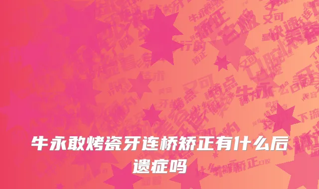 牛永敢烤瓷牙连桥矫正有什么后遗症吗