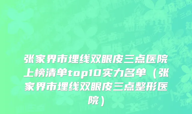 张家界市埋线双眼皮三点医院上榜清单top10实力名单（张家界市埋线双眼皮三点整形医院）