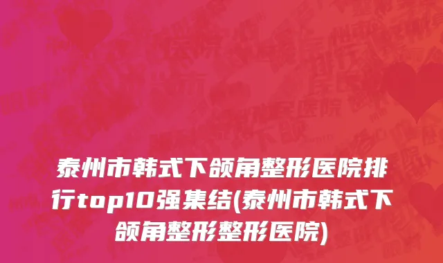 泰州市韩式下颌角整形医院排行top10强集结(泰州市韩式下颌角整形整形医院)