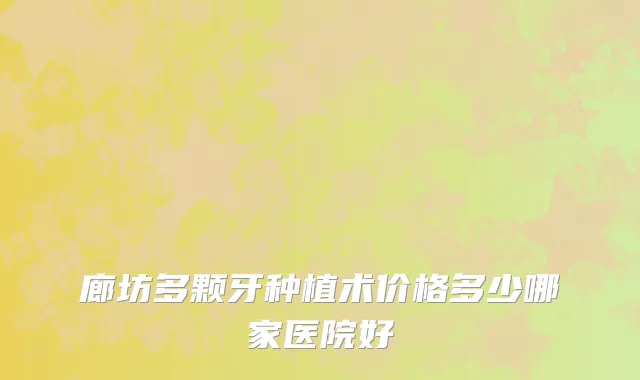 廊坊多颗牙种植术价格多少哪家医院好