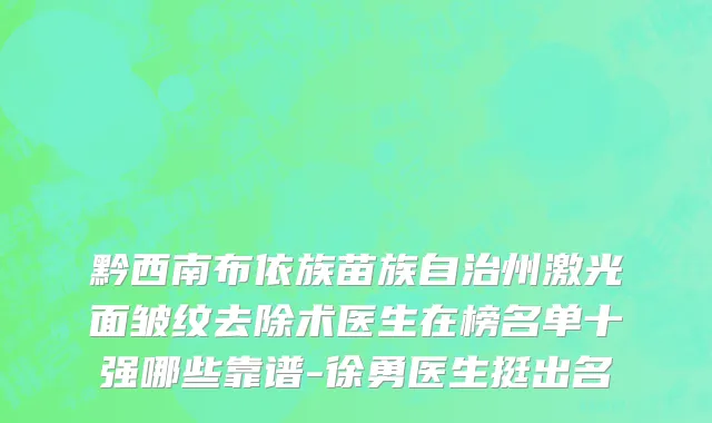 黔西南布依族苗族自治州激光面皱纹去除术医生在榜名单十强哪些靠谱-徐勇医生挺出名