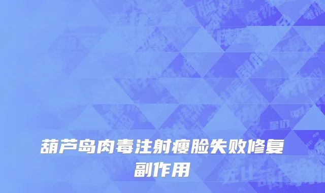 葫芦岛肉毒注射瘦脸失败修复副作用