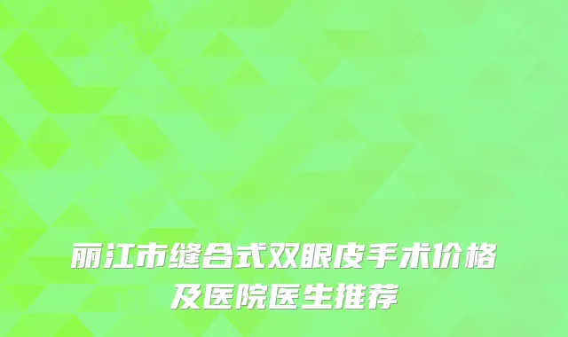 丽江市缝合式双眼皮手术价格及医院医生推荐