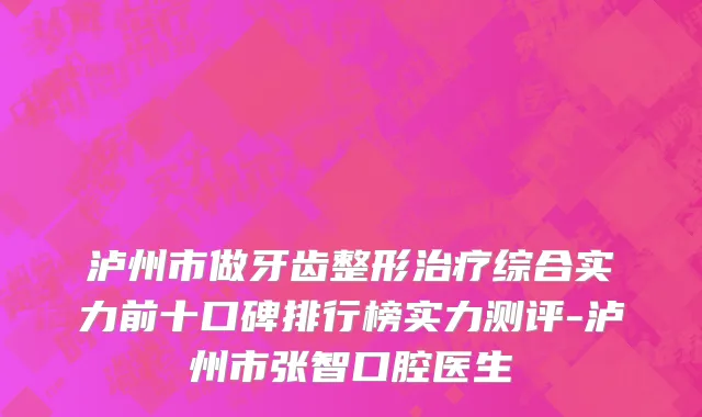 泸州市做牙齿整形治疗综合实力前十口碑排行榜实力测评-泸州市张智口腔医生