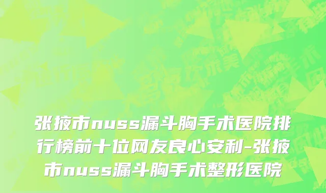 张掖市nuss漏斗胸手术医院排行榜前十位网友良心安利-张掖市nuss漏斗胸手术整形医院