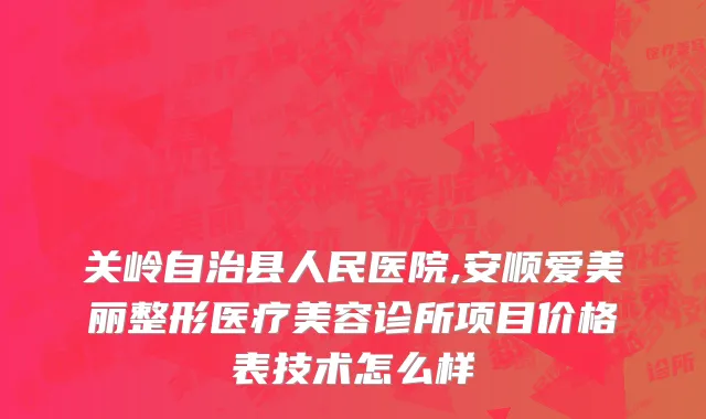 关岭自治县人民医院,安顺爱美丽整形医疗美容诊所项目价格表技术怎么样