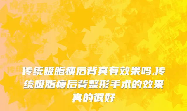 传统吸脂瘦后背真有效果吗,传统吸脂瘦后背整形手术的效果真的很好