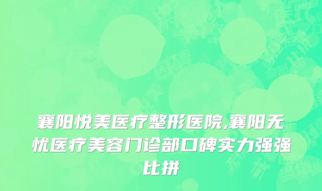襄阳悦美医疗整形医院,襄阳无忧医疗美容门诊部口碑实力强强比拼