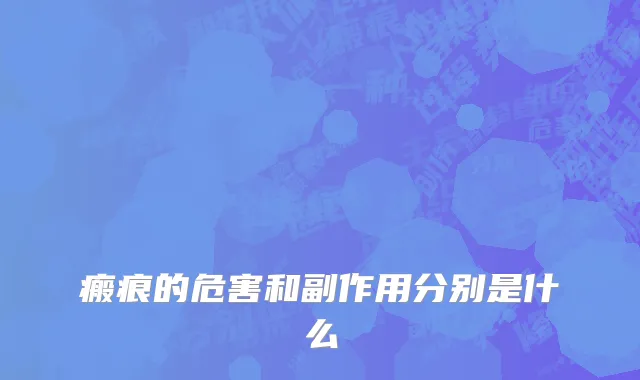 瘢痕的危害和副作用分别是什么