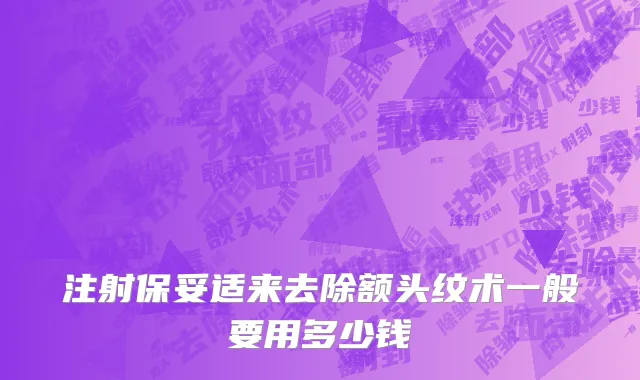 注射保妥适来去除额头纹术一般要用多少钱