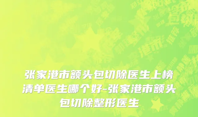 张家港市额头包切除医生上榜清单医生哪个好-张家港市额头包切除整形医生