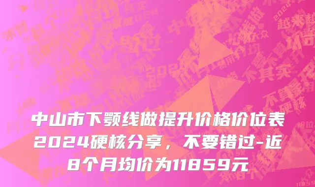 中山市下颚线做提升价格价位表2024硬核分享，不要错过-近8个月均价为11859元