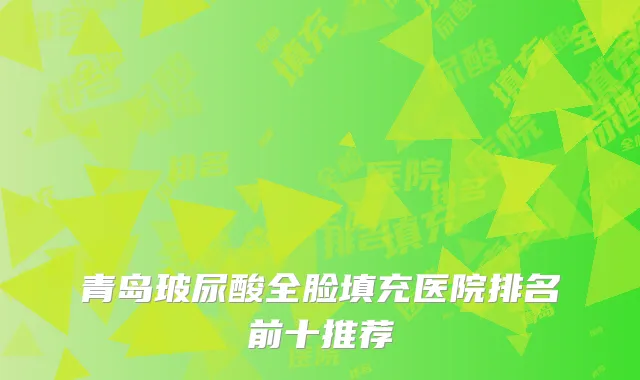青岛玻尿酸全脸填充医院排名前十推荐