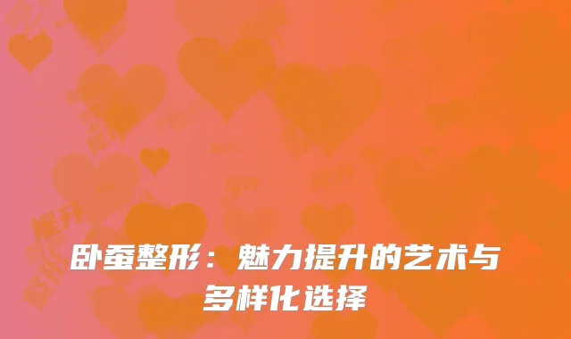 卧蚕整形：魅力提升的艺术与多样化选择