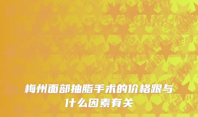 梅州面部抽脂手术的价格跟与什么因素有关