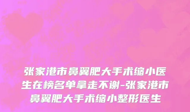 张家港市鼻翼肥大手术缩小医生在榜名单拿走不谢-张家港市鼻翼肥大手术缩小整形医生