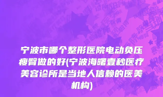 宁波市哪个整形医院电动负压瘦臀做的好(宁波海曙壹秒医疗美容诊所是当地人信赖的医美机构)