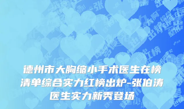 德州市大胸缩小手术医生在榜清单综合实力红榜出炉-张伯涛医生实力新秀登场