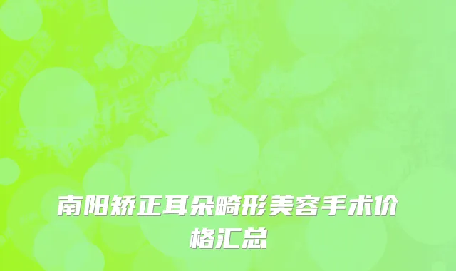 南阳矫正耳朵畸形美容手术价格汇总