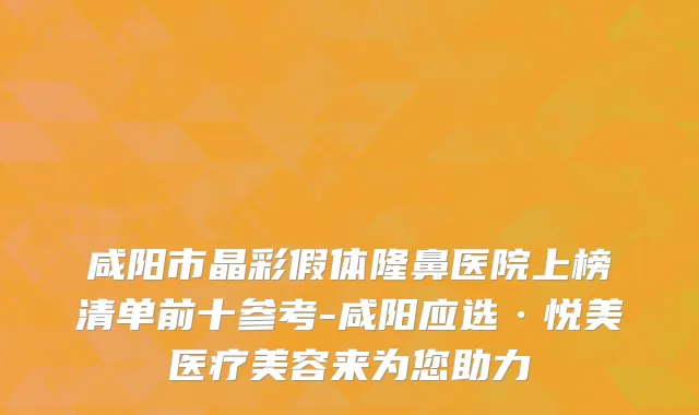 咸阳市晶彩假体隆鼻医院上榜清单前十参考-咸阳应选·悦美医疗美容来为您助力