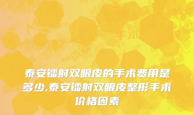 泰安镭射双眼皮的手术费用是多少,泰安镭射双眼皮整形手术价格因素