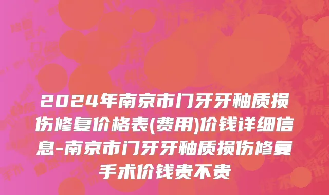 2024年南京市门牙牙釉质损伤修复价格表(费用)价钱详细信息-南京市门牙牙釉质损伤修复手术价钱贵不贵