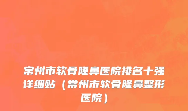 常州市软骨隆鼻医院排名十强详细贴（常州市软骨隆鼻整形医院）